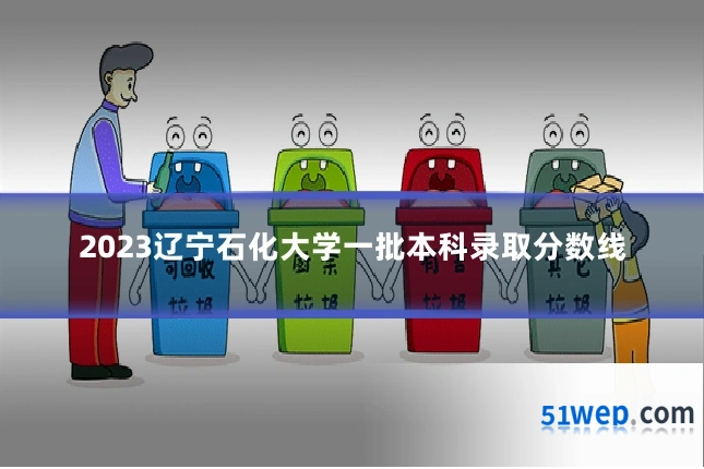2023辽宁石化大学一批本科录取分数线