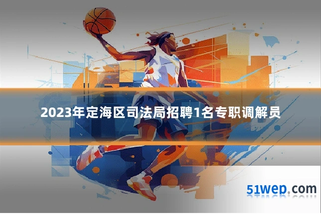 2023年定海区司法局招聘1名专职调解员