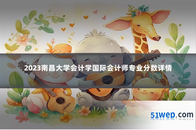 2023南昌大学会计学国际会计师专业分数详情
