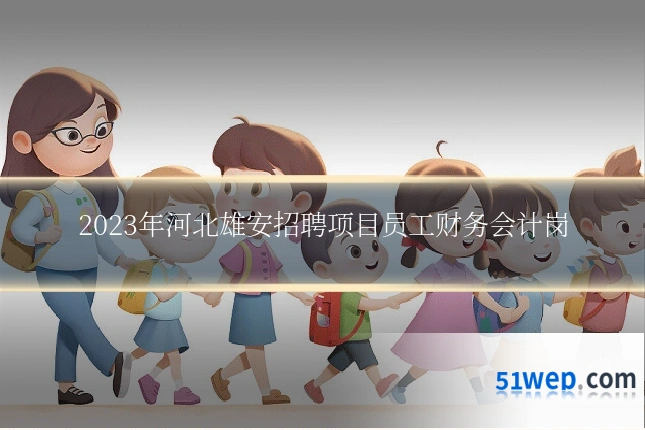 2023年河北雄安招聘项目员工财务会计岗