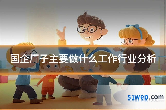 国企厂子主要做什么工作行业分析