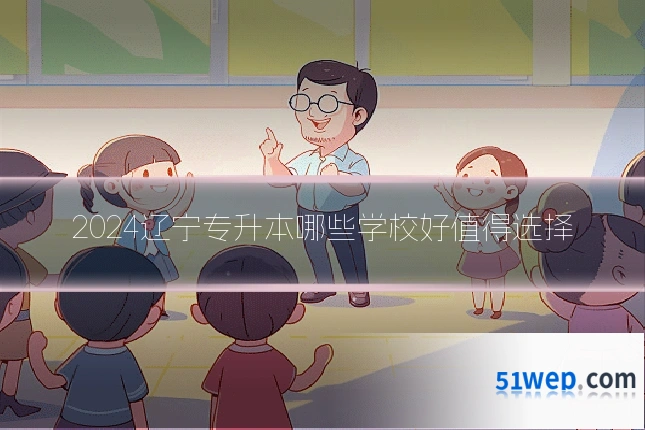 2024辽宁专升本哪些学校好值得选择