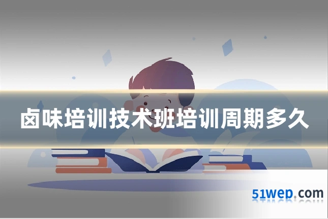 卤味培训技术班培训周期多久