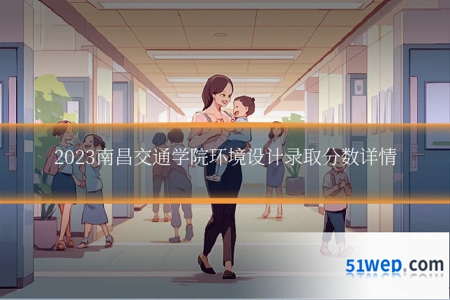 2023南昌交通学院环境设计录取分数详情