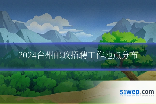2024台州邮政招聘工作地点分布