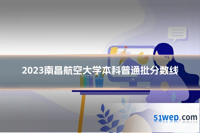 2023南昌航空大学本科普通批分数线