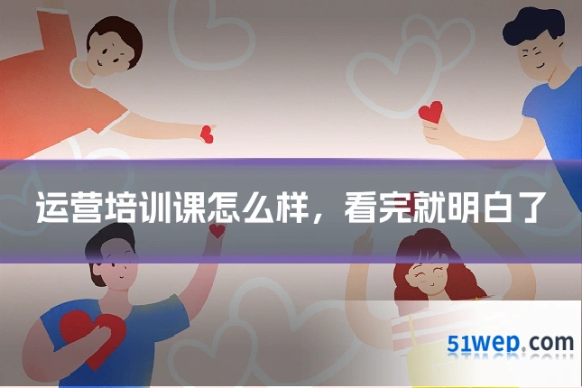 运营培训课怎么样,看完就明白了