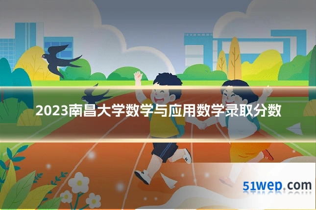 2023南昌大学数学与应用数学录取分数