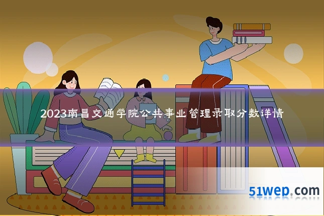 2023南昌交通学院公共事业管理录取分数详情