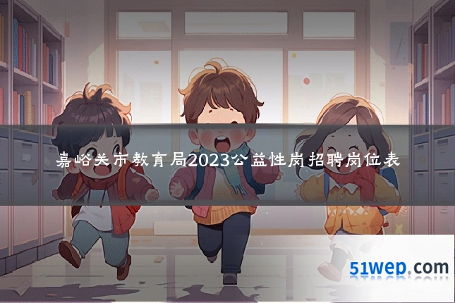 嘉峪关市教育局2023公益性岗招聘岗位表