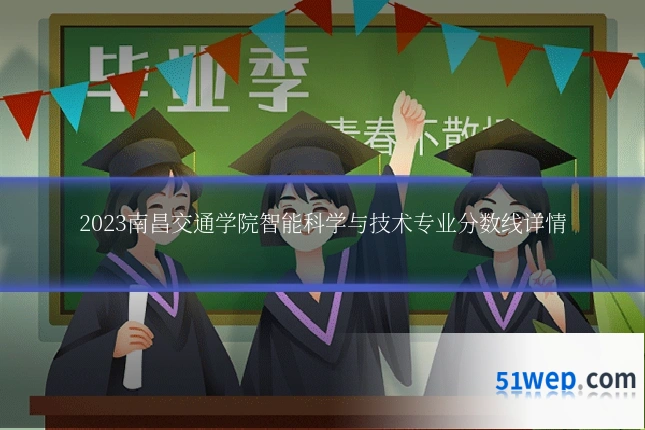 2023南昌交通学院智能科学与技术专业分数线详情