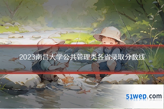 2023南昌大学公共管理类各省录取分数线