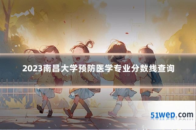 2023南昌大学预防医学专业分数线查询