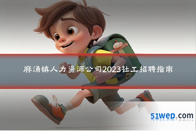 麻涌镇人力资源公司2023社工招聘指南