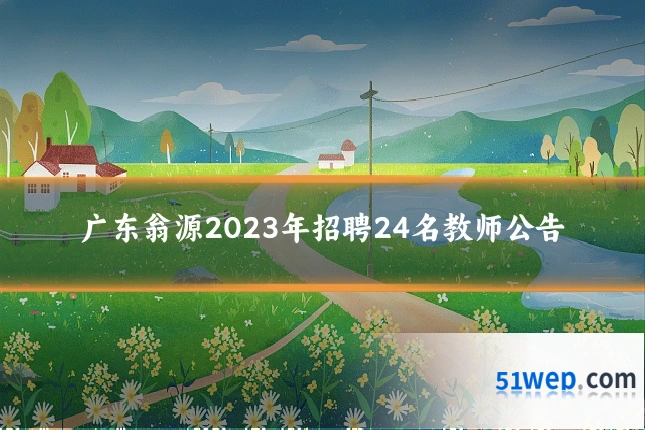 广东翁源2023年招聘24名教师公告