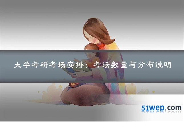 大学考研考场安排:考场数量与分布说明