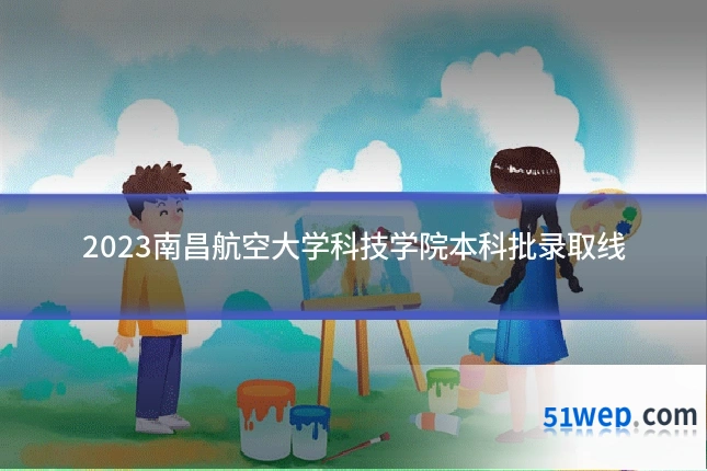 2023南昌航空大学科技学院本科批录取线
