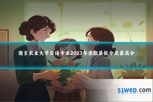 南京农业大学日语专业2023年录取最低分及最高分