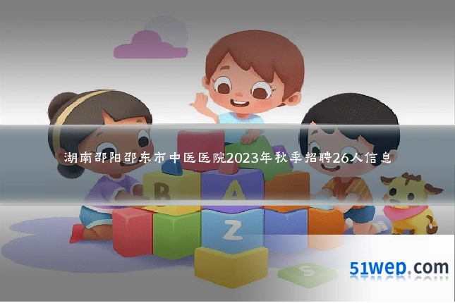 湖南邵阳邵东市中医医院2023年秋季招聘26人信息