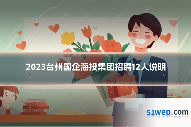 2023台州国企海投集团招聘12人说明