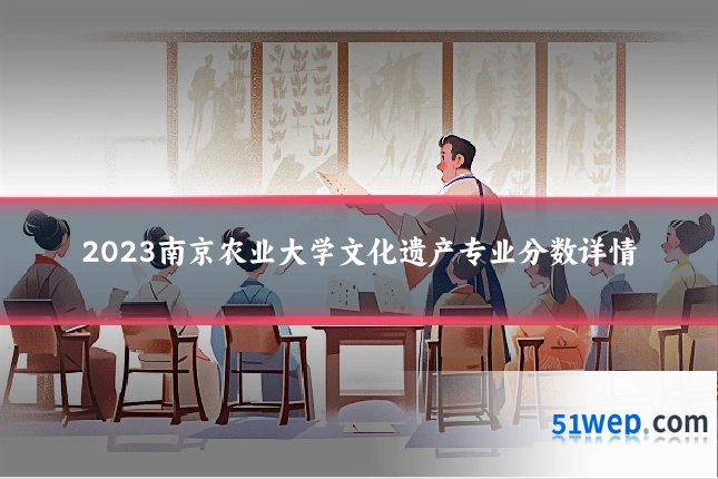 2023南京农业大学文化遗产专业分数详情