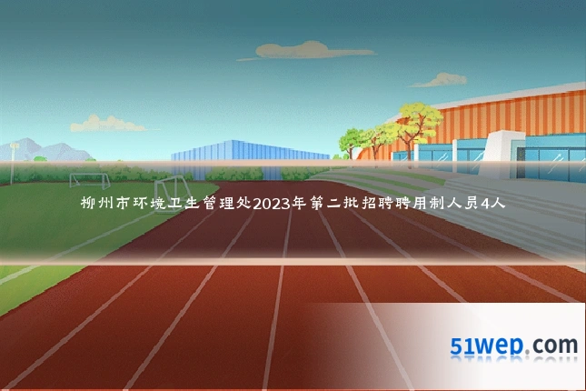 柳州市环境卫生管理处2023年第二批招聘聘用制人员4人