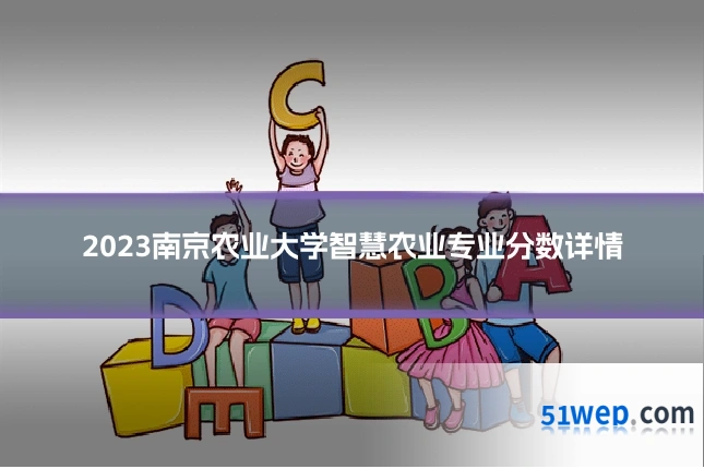 2023南京农业大学智慧农业专业分数详情