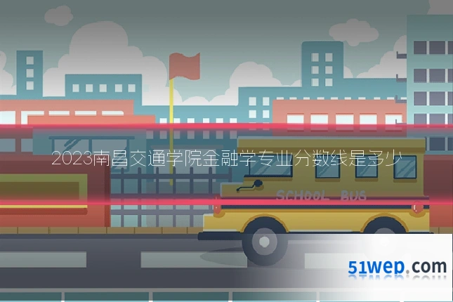 2023南昌交通学院金融学专业分数线是多少