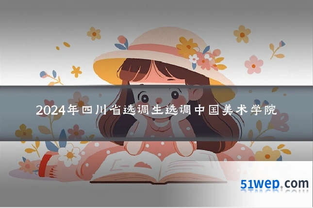 2024年四川省选调生选调中国美术学院