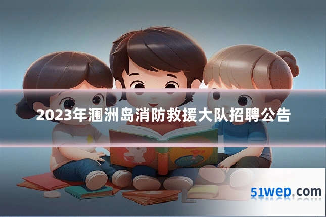 2023年涠洲岛消防救援大队招聘公告