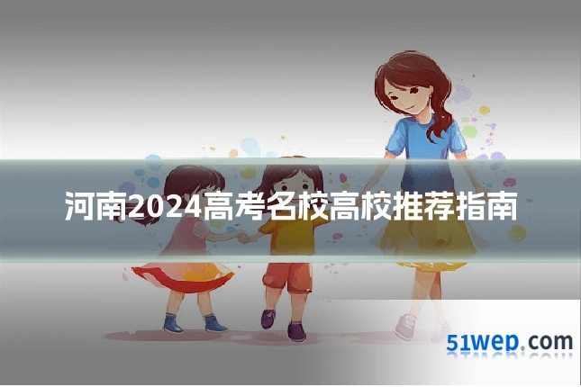 河南2024高考名校高校推荐指南