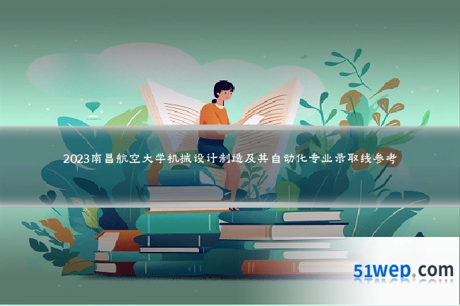 2023南昌航空大学机械设计制造及其自动化专业录取线参考