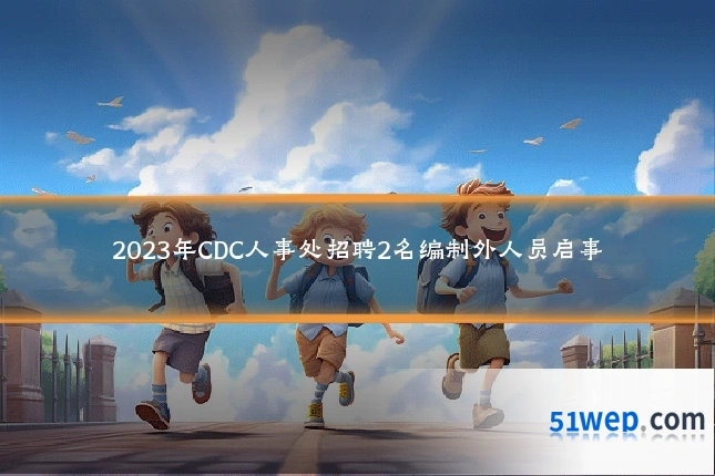 2023年CDC人事处招聘2名编制外人员启事