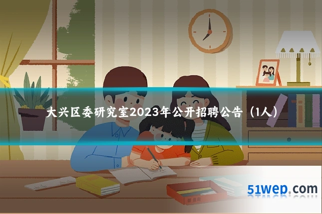 大兴区委研究室2023年公开招聘公告(1人)