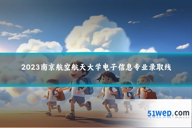 2023南京航空航天大学电子信息专业录取线