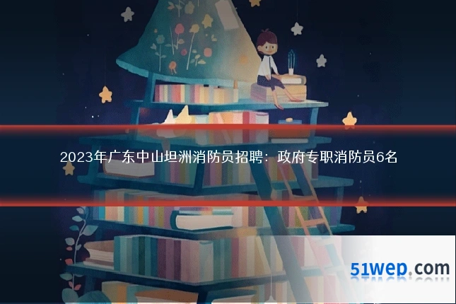 2023年广东中山坦洲消防员招聘:政府专职消防员6名