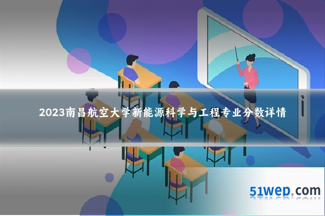 2023南昌航空大学新能源科学与工程专业分数详情