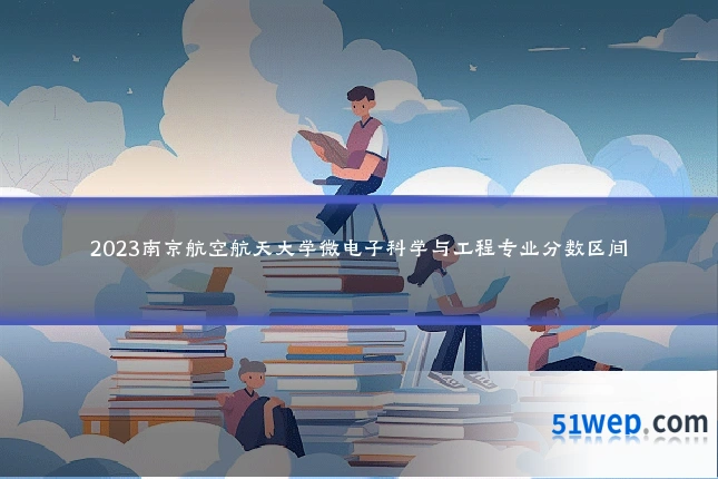 2023南京航空航天大学微电子科学与工程专业分数区间