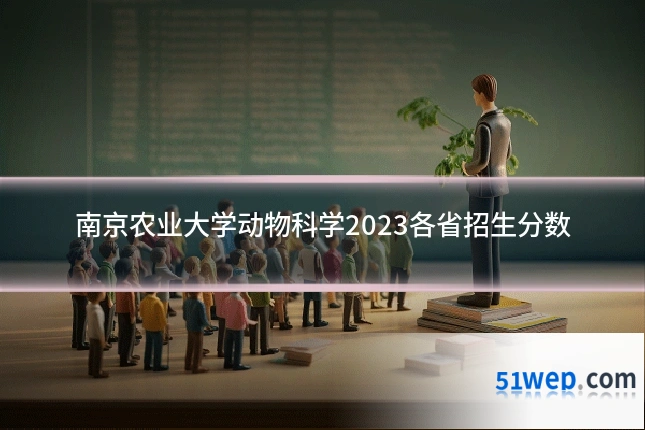 南京农业大学动物科学2023各省招生分数