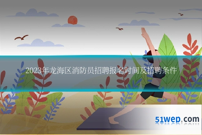2023年龙海区消防员招聘报名时间及招聘条件