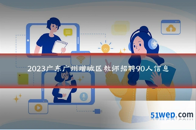2023广东广州增城区教师招聘90人信息