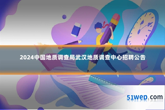 2024中国地质调查局武汉地质调查中心招聘公告