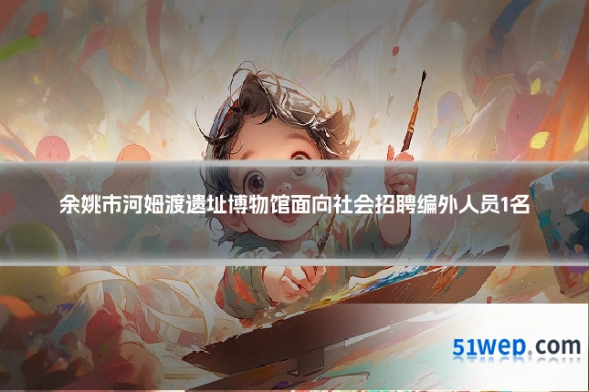 余姚市河姆渡遗址博物馆面向社会招聘编外人员1名