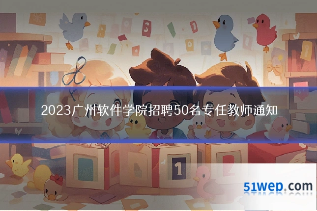 2023广州软件学院招聘50名专任教师通知