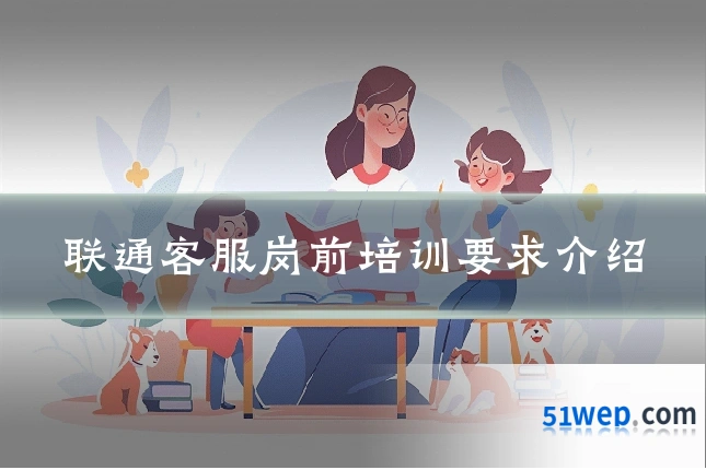 联通客服岗前培训要求介绍