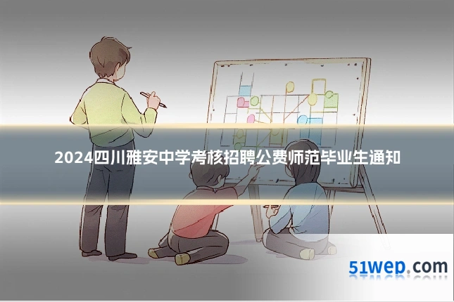 2024四川雅安中学考核招聘公费师范毕业生通知