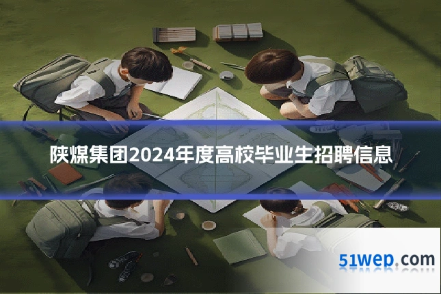 陕煤集团2024年度高校毕业生招聘信息