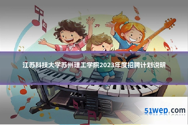 江苏科技大学苏州理工学院2023年度招聘计划说明