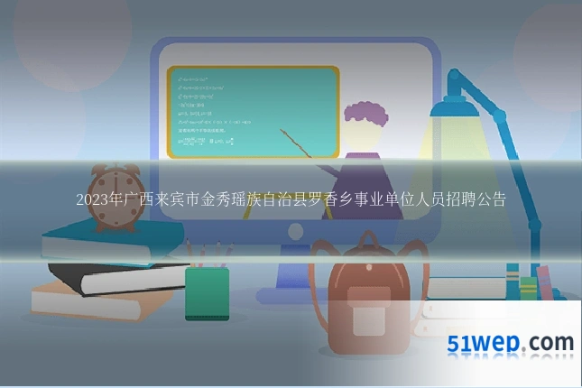 2023年广西来宾市金秀瑶族自治县罗香乡事业单位人员招聘公告