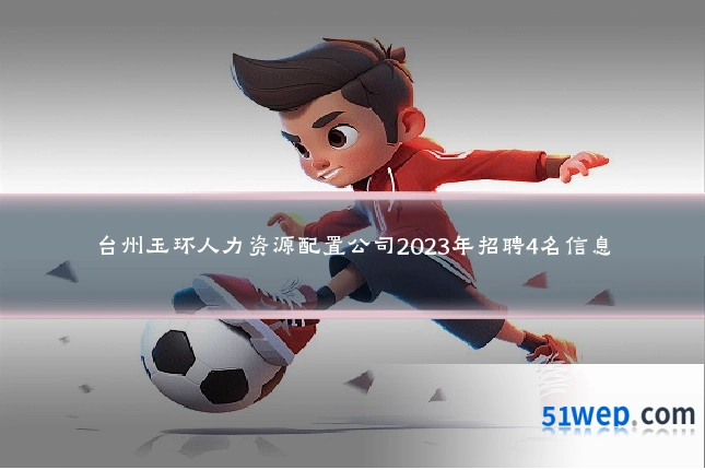台州玉环人力资源配置公司2023年招聘4名信息